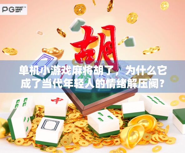 单机小游戏麻将胡了,为什么它成了当代年轻人的情绪解压阀? 单机小游戏麻将胡了,为什么它成了当代年轻人的情绪解压阀?