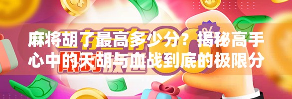 麻将胡了最高多少分？揭秘高手心中的天胡与血战到底的极限分数！