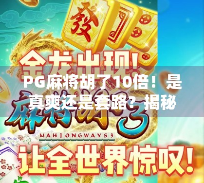 PG麻将胡了10倍！是真爽还是套路？揭秘十倍翻盘背后的真相！