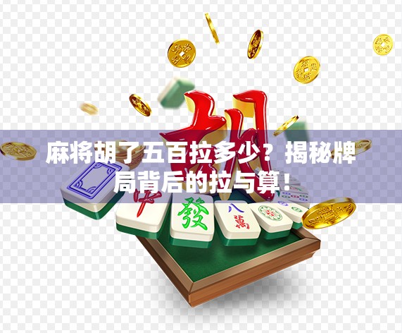 麻将胡了五百拉多少?揭秘牌局背后的拉与算! 麻将胡了五百拉多少?揭秘牌局背后的拉与算!