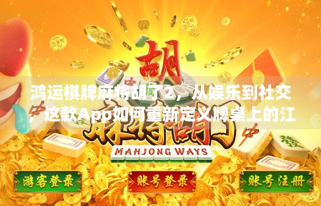 鸿运棋牌麻将胡了2，从娱乐到社交，这款App如何重新定义牌桌上的江湖？
