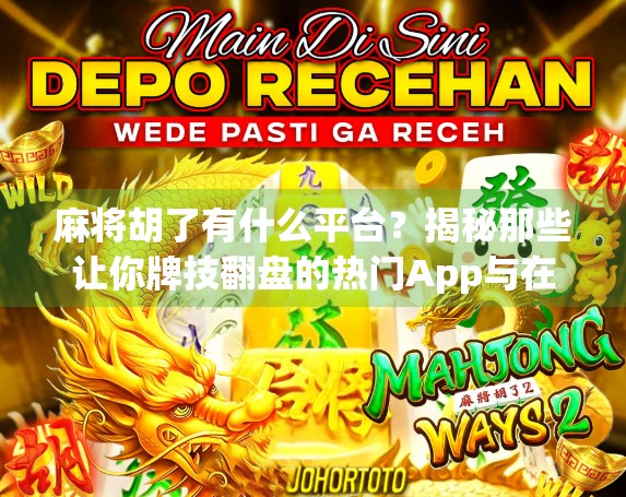 麻将胡了有什么平台？揭秘那些让你牌技翻盘的热门App与在线玩法！