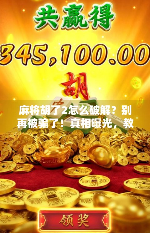 麻将胡了2怎么破解？别再被骗了！真相曝光，教你合法玩转这款经典游戏！