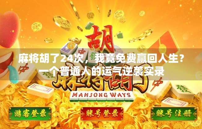 麻将胡了24次，我竟免费赢回人生？一个普通人的运气逆袭实录