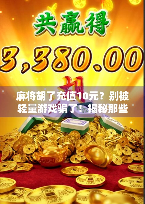 麻将胡了充值10元？别被轻量游戏骗了！揭秘那些让你上瘾的小钱陷阱