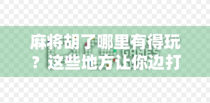 麻将胡了哪里有得玩？这些地方让你边打牌边赢心情！