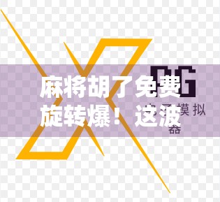 麻将胡了免费旋转爆！这波幸运Buff让你赢麻了？