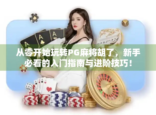 从零开始玩转PG麻将胡了，新手必看的入门指南与进阶技巧！