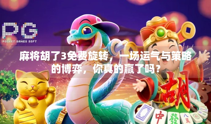 麻将胡了3免费旋转，一场运气与策略的博弈，你真的赢了吗？