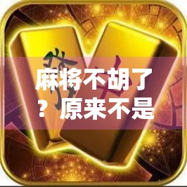 麻将不胡了？原来不是技术问题，而是你忽略了这个隐形规则