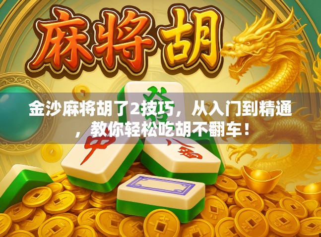 金沙麻将胡了2技巧，从入门到精通，教你轻松吃胡不翻车！