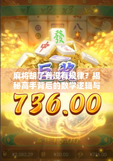 麻将胡了有没有规律？揭秘高手背后的数学逻辑与心理博弈！