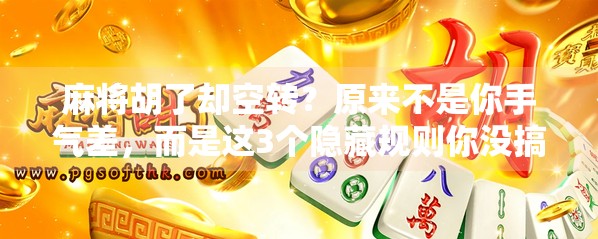 麻将胡了却空转？原来不是你手气差，而是这3个隐藏规则你没搞懂！