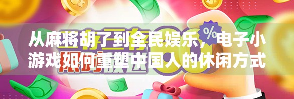 从麻将胡了到全民娱乐，电子小游戏如何重塑中国人的休闲方式？