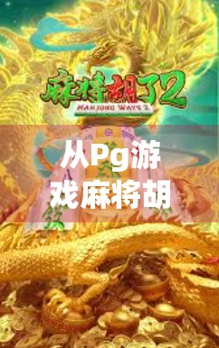 从Pg游戏麻将胡了一看当代年轻人的社交新方式，虚拟牌桌上的情绪共鸣与情感连接