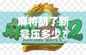 麻将胡了新号压多少？新手必看的压注策略与心理博弈全解析！