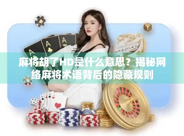 麻将胡了HD是什么意思？揭秘网络麻将术语背后的隐藏规则