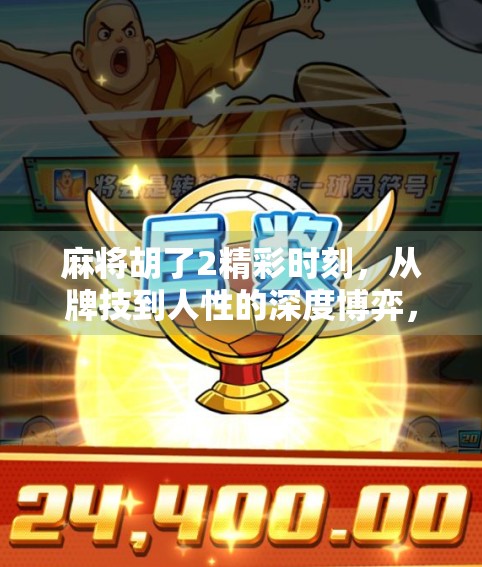 麻将胡了2精彩时刻,从牌技到人性的深度博弈,你真的看懂了吗? 麻将胡了2精彩时刻,从牌技到人性的深度博弈,你真的看懂了吗?