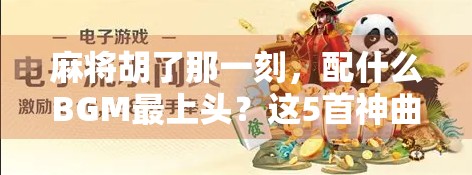 麻将胡了那一刻，配什么BGM最上头？这5首神曲让胜利更燃！