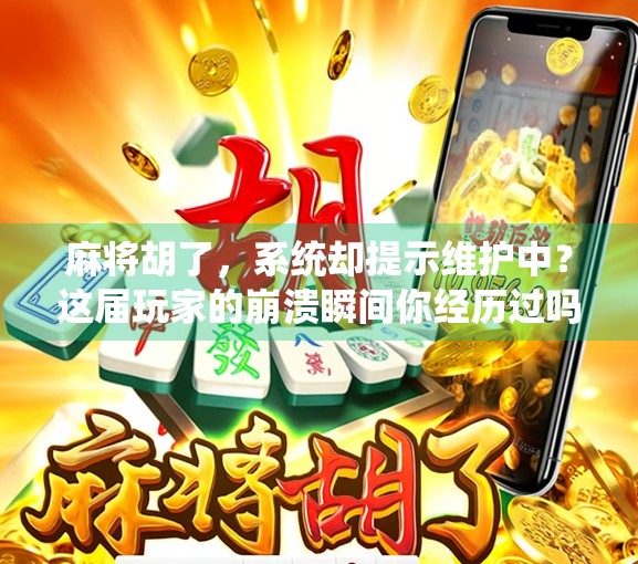 麻将胡了,系统却提示维护中?这届玩家的崩溃瞬间你经历过吗?