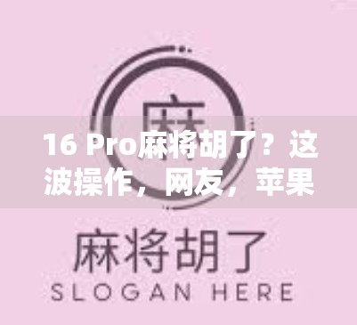 16 Pro麻将胡了？这波操作，网友，苹果都懂中国人的牌桌文化！