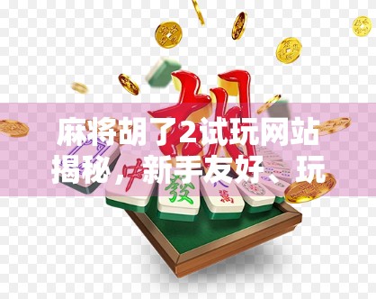 麻将胡了2试玩网站揭秘，新手友好、玩法多样，你真的了解这款国民级游戏吗？