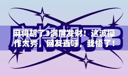 麻将胡了3满屏发财！这波操作太秀，网友直呼，我悟了！