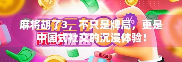 麻将胡了3,不只是牌局,更是中国式社交的沉浸体验! 麻将胡了3,不只是牌局,更是中国式社交的沉浸体验!