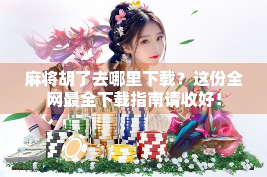 麻将胡了去哪里下载？这份全网最全下载指南请收好！