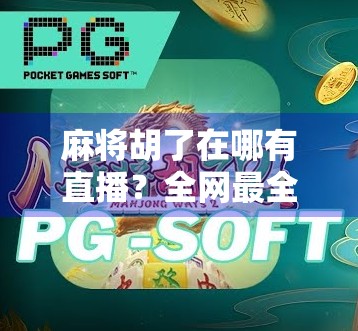 麻将胡了在哪有直播?全网最全平台指南来了!新手也能轻松上手! 麻将胡了在哪有直播?全网最全平台指南来了!新手也能轻松上手!