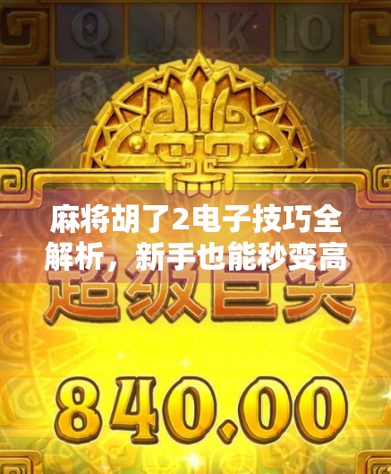 麻将胡了2电子技巧全解析,新手也能秒变高手的5大秘籍!