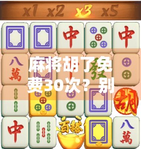 麻将胡了免费30次?别被免费骗了!揭秘背后的真实套路与避坑指南