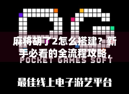 麻将胡了2怎么搭建?新手必看的全流程攻略,从安装到上手一文讲清!