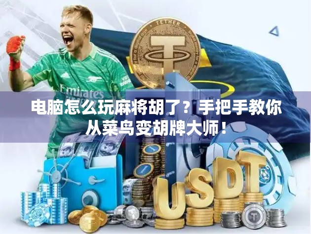 电脑怎么玩麻将胡了?手把手教你从菜鸟变胡牌大师!