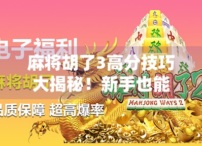 麻将胡了3高分技巧大揭秘！新手也能秒变高手，这3招让你轻松上分不翻车！