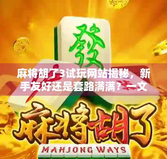 麻将胡了3试玩网站揭秘,新手友好还是套路满满?一文带你避坑!
