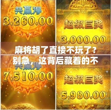 麻将胡了直接不玩了?别急,这背后藏着的不只是牌技,还有人性!