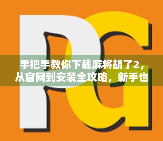 手把手教你下载麻将胡了2,从官网到安装全攻略,新手也能轻松上手!