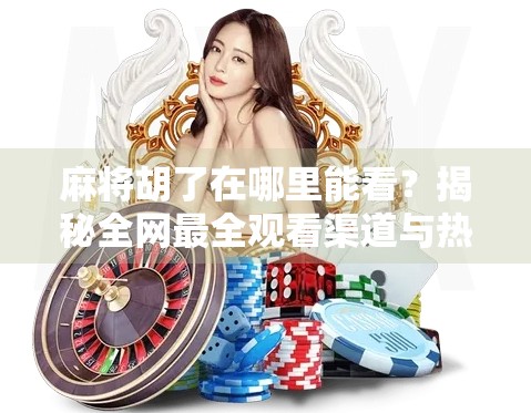 麻将胡了在哪里能看？揭秘全网最全观看渠道与热门平台推荐！