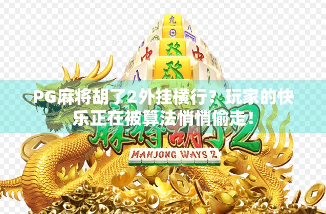 PG麻将胡了2外挂横行？玩家的快乐正在被算法悄悄偷走！