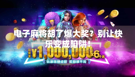 电子麻将胡了爆大奖？别让快乐变成陷阱！