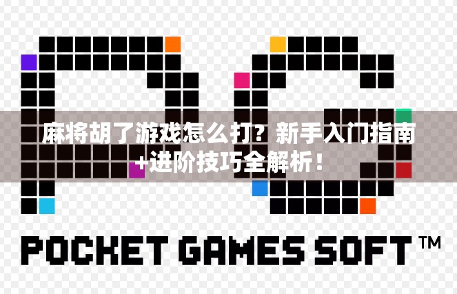 麻将胡了游戏怎么打？新手入门指南+进阶技巧全解析！