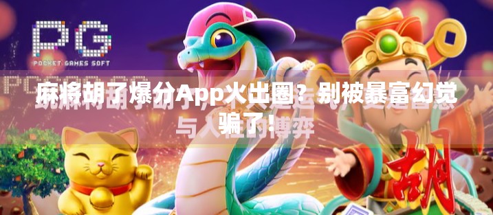 麻将胡了爆分App火出圈?别被暴富幻觉骗了!