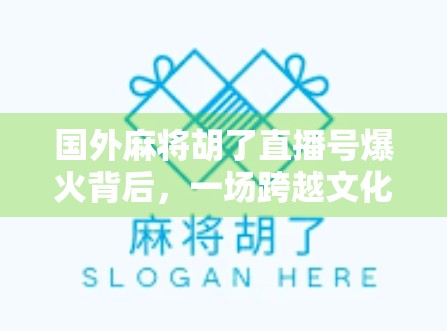 国外麻将胡了直播号爆火背后，一场跨越文化的娱乐革命