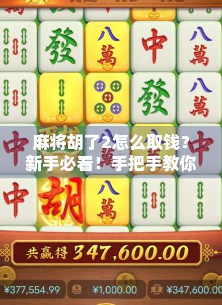 麻将胡了2怎么取钱？新手必看！手把手教你安全提现全流程！