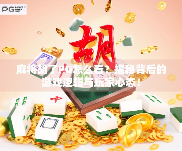 麻将胡了PG怎么看？揭秘背后的游戏逻辑与玩家心态！