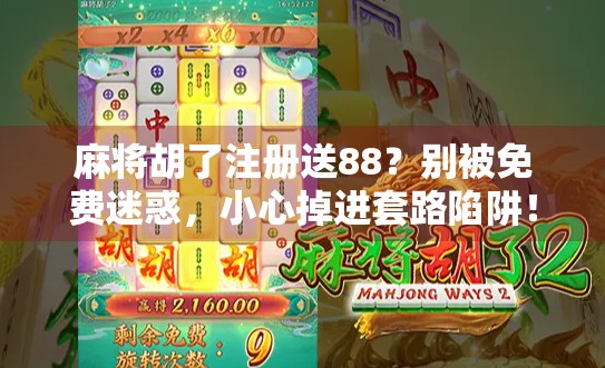 麻将胡了注册送88？别被免费迷惑，小心掉进套路陷阱！