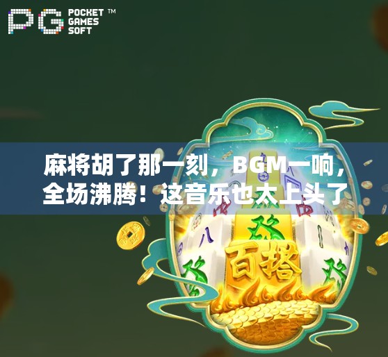 麻将胡了那一刻,BGM一响,全场沸腾!这音乐也太上头了吧!