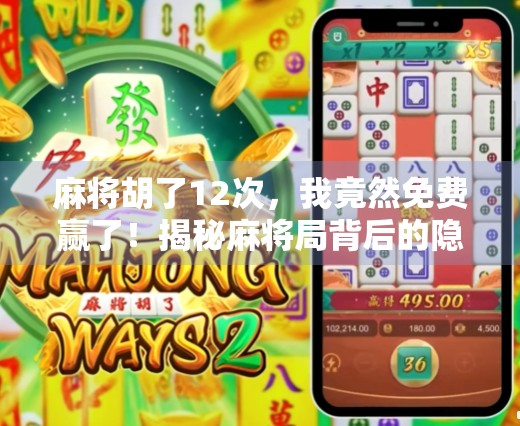 麻将胡了12次,我竟然免费赢了!揭秘麻将局背后的隐藏福利与人性博弈