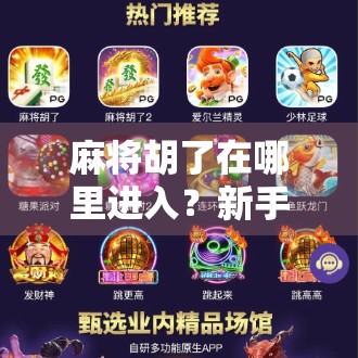 麻将胡了在哪里进入?新手必看!手把手教你玩转这款国民级休闲游戏!